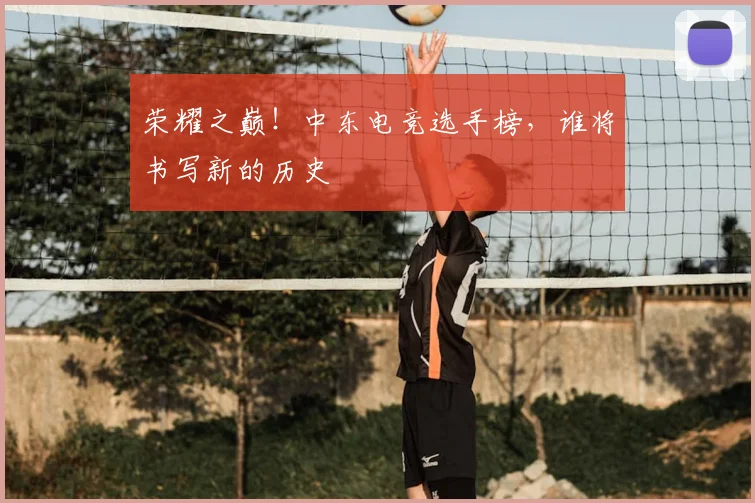 荣耀之巅!中东电竞选手榜,谁将书写新的历史