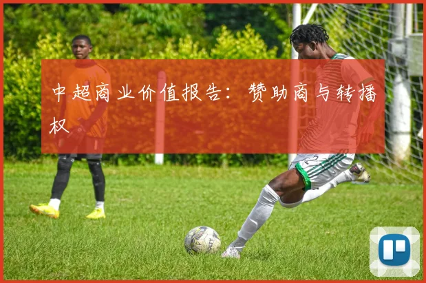 中超商业价值报告:赞助商与转播权