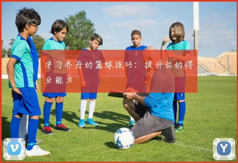 学习乔丹的篮球技巧:提升你的得分能力