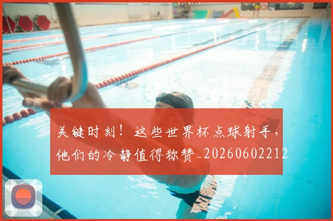 关键时刻！这些世界杯点球射手，他们的冷静值得称赞_20260602212330