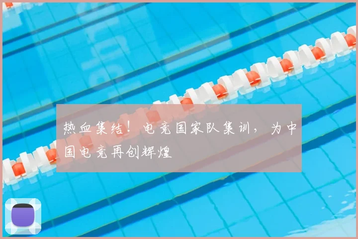 热血集结!电竞国家队集训,为中国电竞再创辉煌
