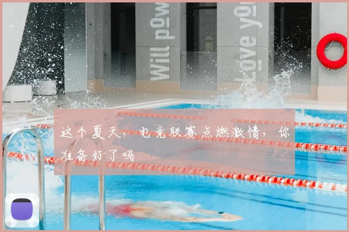 这个夏天,电竞联赛点燃激情,你准备好了吗