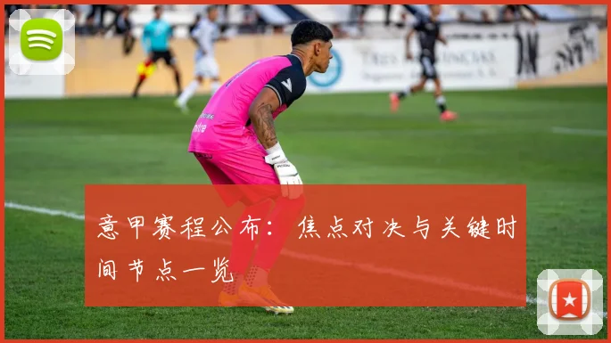 意甲赛程公布：焦点对决与关键时间节点一览