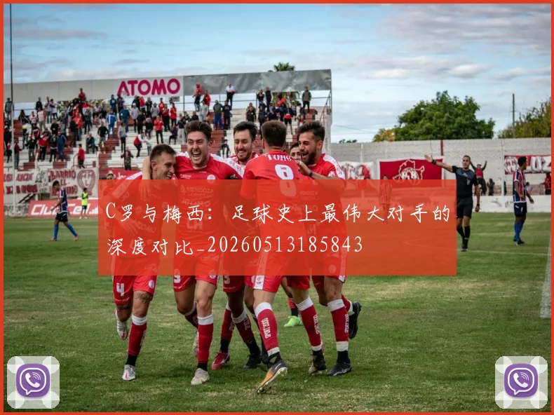C罗与梅西：足球史上最伟大对手的深度对比_20260513185843