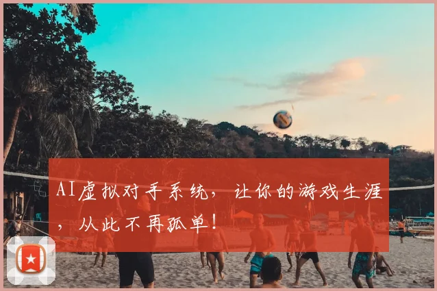 AI虚拟对手系统，让你的游戏生涯，从此不再孤单！