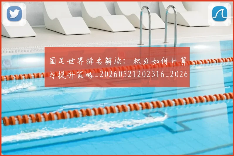 国足世界排名解读：积分如何计算与提升策略_20260521202316_20260707013723