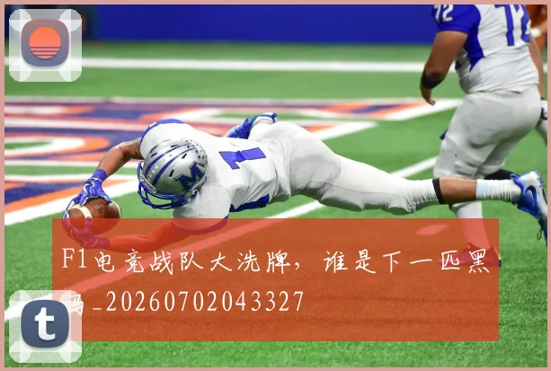F1电竞战队大洗牌，谁是下一匹黑马_20260702043327