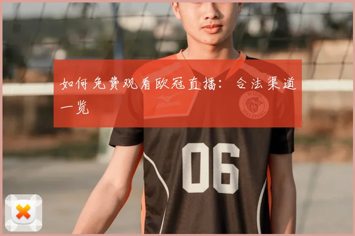 如何免费观看欧冠直播：合法渠道一览