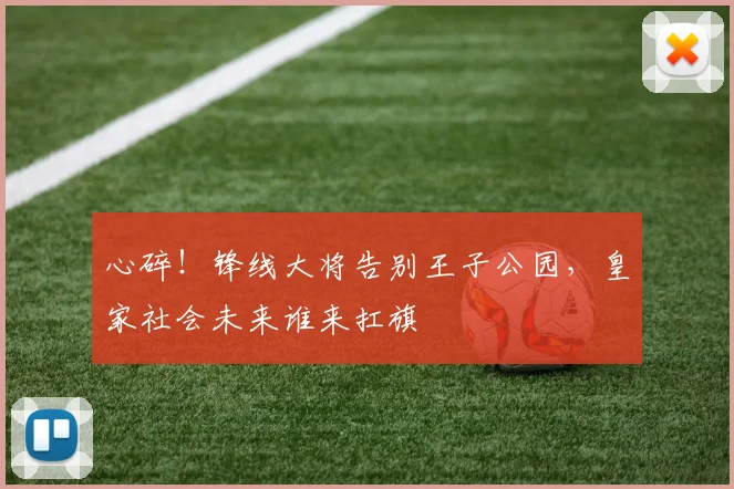 心碎！锋线大将告别王子公园，皇家社会未来谁来扛旗
