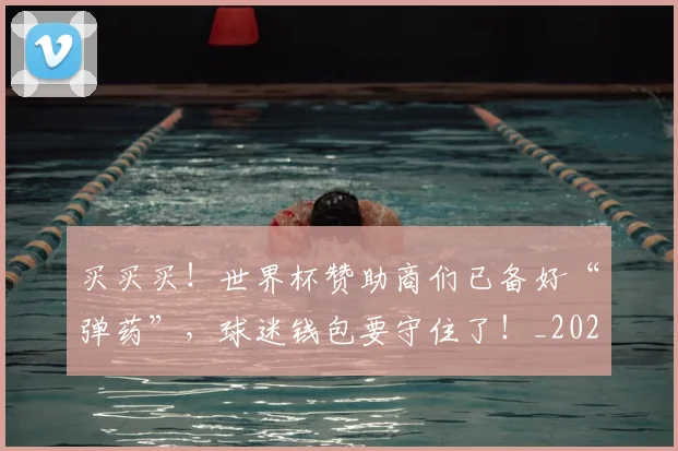 买买买!世界杯赞助商们已备好“弹药”,球迷钱包要守住了!_20260531151638