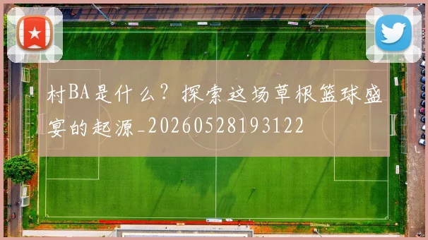 村BA是什么?探索这场草根篮球盛宴的起源_20260528193122