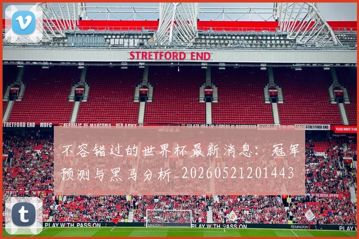不容错过的世界杯最新消息:冠军预测与黑马分析_20260521201443