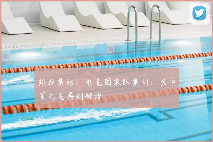 热血集结！电竞国家队集训，为中国电竞再创辉煌