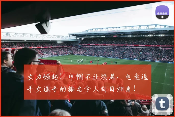 女力崛起！巾帼不让须眉，电竞选手女选手的排名令人刮目相看！