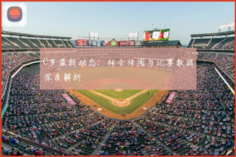 C罗最新动态:转会传闻与比赛数据深度解析
