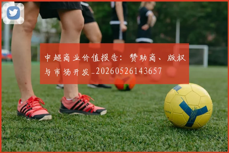 中超商业价值报告：赞助商、版权与市场开发_20260526143657
