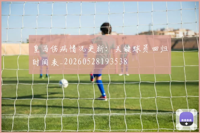 皇马伤病情况更新:关键球员回归时间表_20260528193538