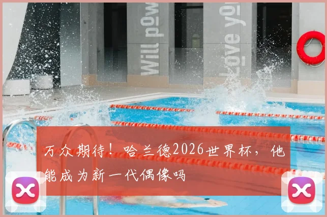 万众期待!哈兰德2026世界杯,他能成为新一代偶像吗