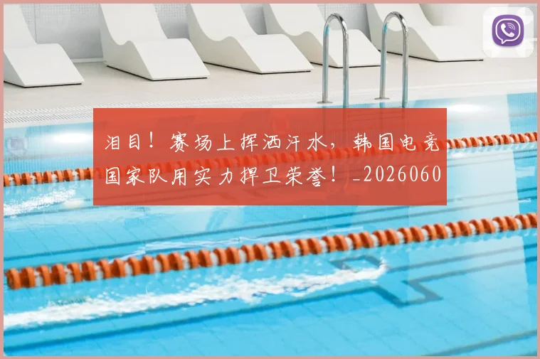 泪目!赛场上挥洒汗水,韩国电竞国家队用实力捍卫荣誉!_20260606145912